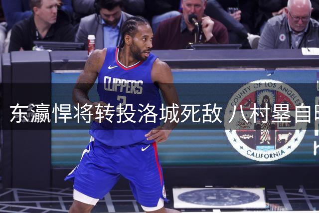 东瀛悍将转投洛城死敌 八村塁自曝加盟快船内幕