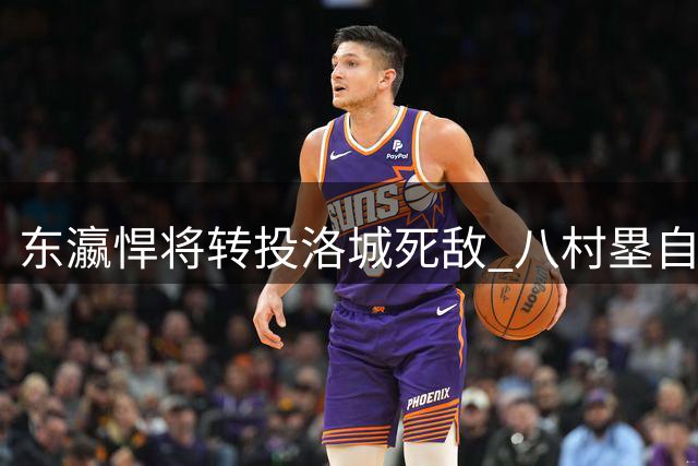 东瀛悍将转投洛城死敌 八村塁自曝加盟快船内幕