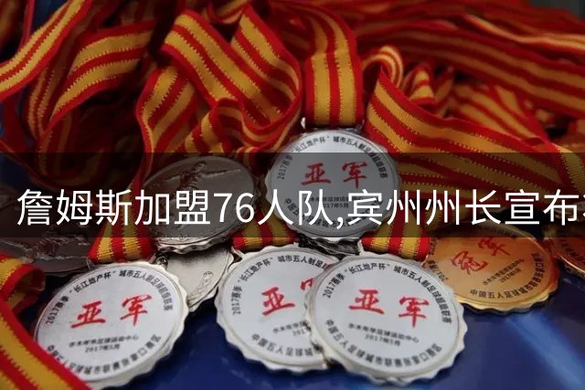 詹姆斯加盟76人队,宾州州长宣布将7月24日定为“勒布朗·詹姆斯日”